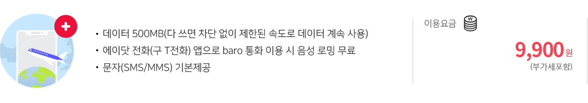 데이터 500MB(다 쓰면 차단 없이 제한된 속도로 데이터 계속 사용) | 에이닷 전화(구 T전화) 앱으로 baro 통화 이용 시 음성 로밍 무료 | 문자(SMS/MMS) 기본제공 | 이용요금 : 9,900원 (부가세포함)